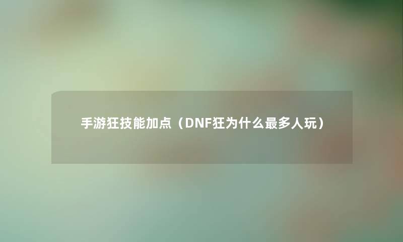 手游狂技能加点（DNF狂为什么多人玩）