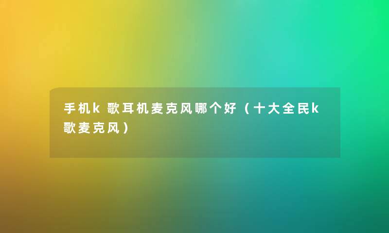 手机k歌耳机麦克风哪个好（一些全民k歌麦克风）