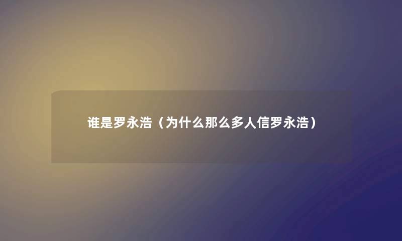 谁是罗永浩（为什么那么多人信罗永浩）