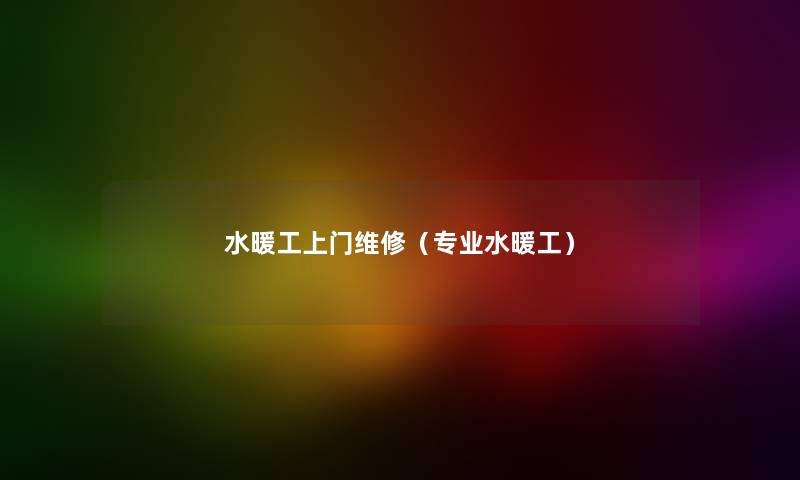 水暖工上门维修（专业水暖工）