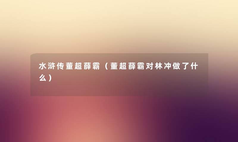 水浒传董超薛霸（董超薛霸对林冲做了什么）