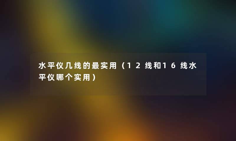 水平仪几线的实用（12线和16线水平仪哪个实用）