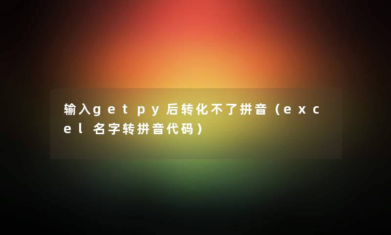 输入getpy后转化不了拼音（excel名字转拼音代码）