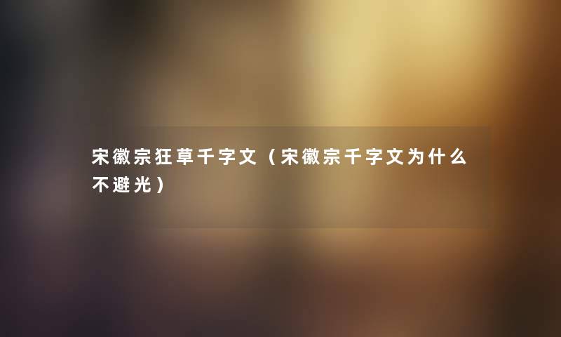 宋徽宗狂草千字文（宋徽宗千字文为什么不避光）