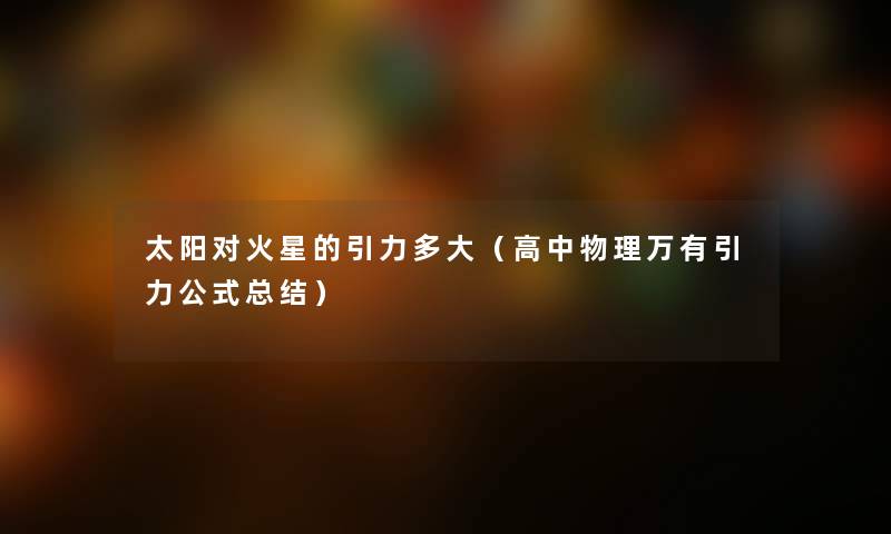 太阳对火星的引力多大（高中物理万有引力公式总结）