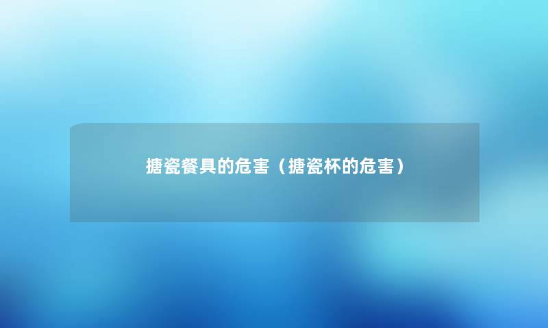 搪瓷餐具的危害（搪瓷杯的危害）