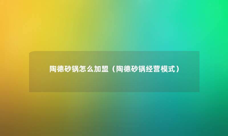 陶德砂锅怎么加盟（陶德砂锅经营模式）