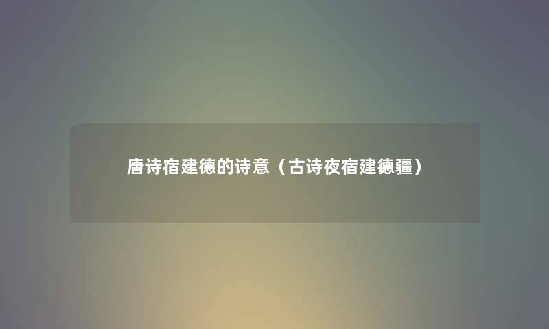 唐诗宿建德的诗意（古诗夜宿建德疆）