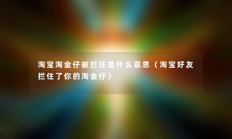 淘宝淘金仔被拦住是什么意思（淘宝好友拦住了你的淘金仔）
