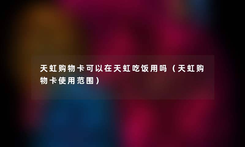 天虹购物卡可以在天虹吃饭用吗（天虹购物卡使用范围）
