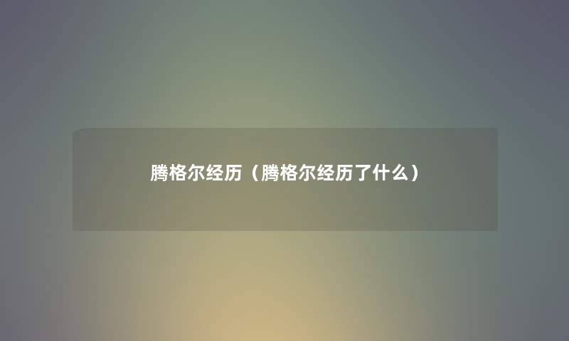 腾格尔经历（腾格尔经历了什么）