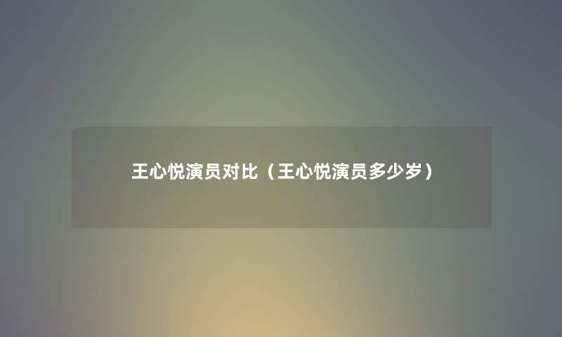 王心悦演员对比（王心悦演员多少岁）