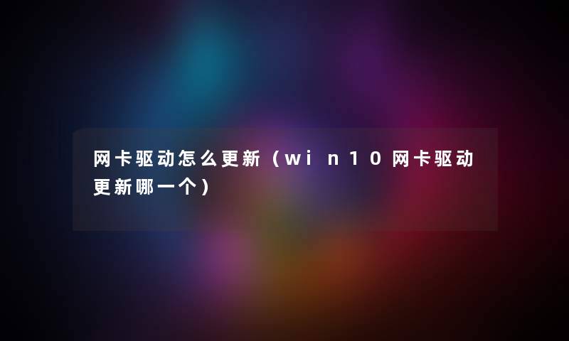 网卡驱动怎么更新（win10网卡驱动更新哪一个）