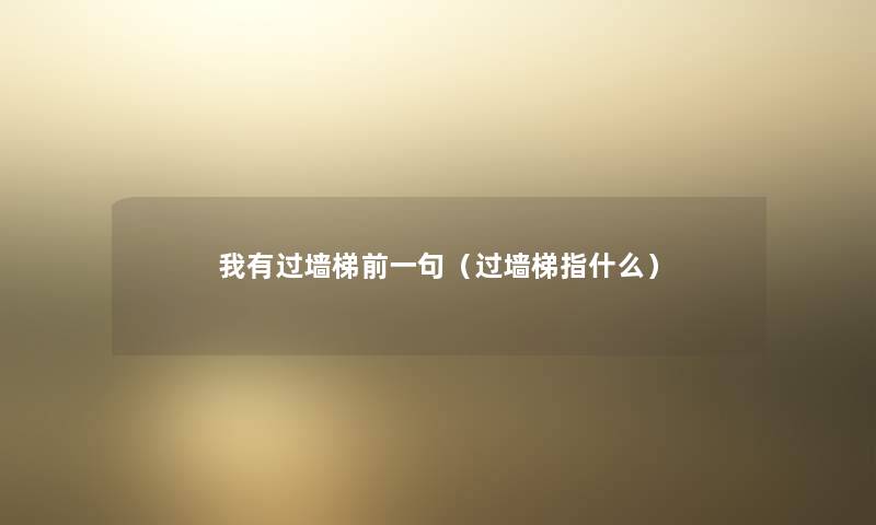 我有过墙梯前一句（过墙梯指什么）