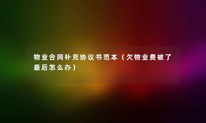 物业合同补充协议书范本（欠物业费被了后怎么办）
