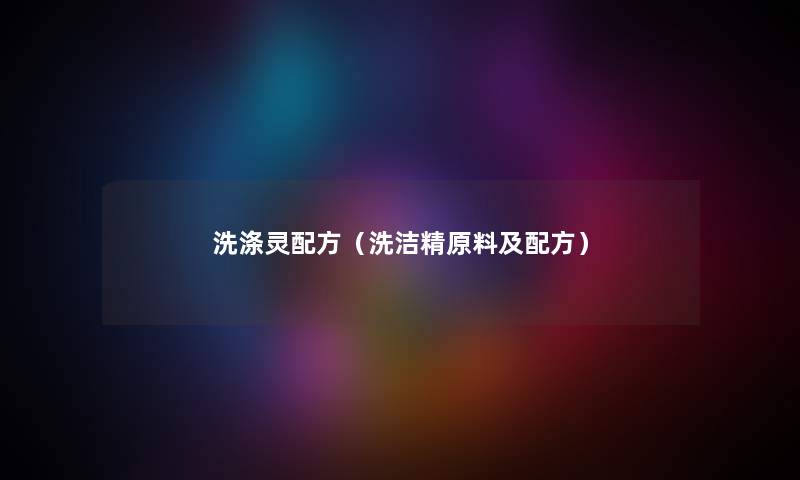 洗涤灵配方（洗洁精原料及配方）