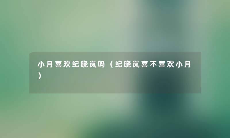 小月喜欢纪晓岚吗（纪晓岚喜不喜欢小月）