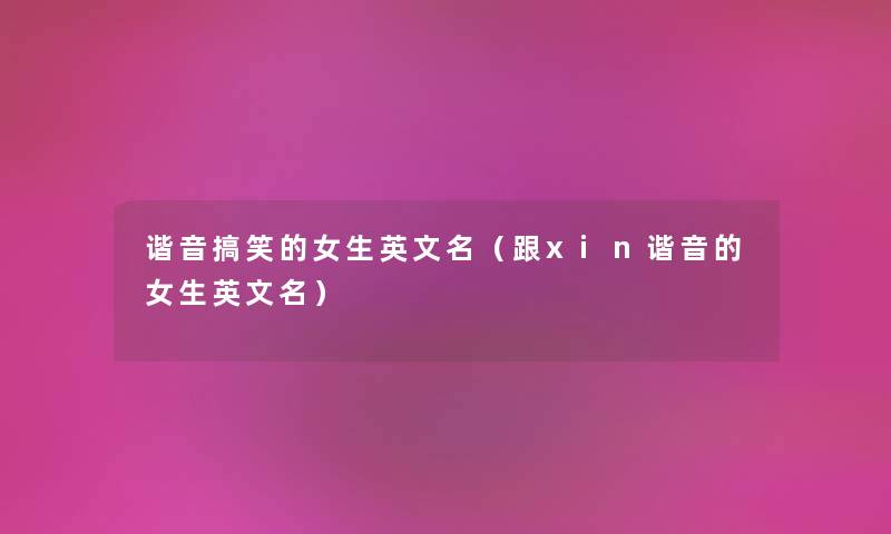 谐音搞笑的女生英文名（跟xin谐音的女生英文名）