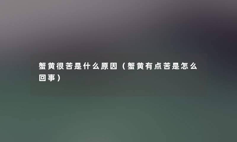 蟹黄很苦是什么原因（蟹黄有点苦是怎么回事）