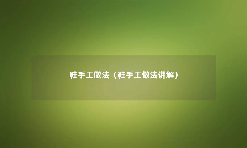 鞋手工做法（鞋手工做法讲解）