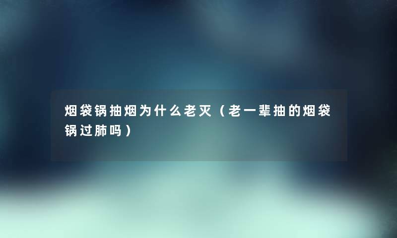 烟袋锅抽烟为什么老灭（老一辈抽的烟袋锅过肺吗）
