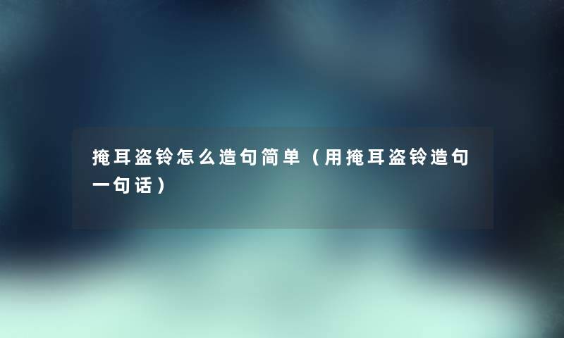 掩耳盗铃怎么造句简单（用掩耳盗铃造句一句话）