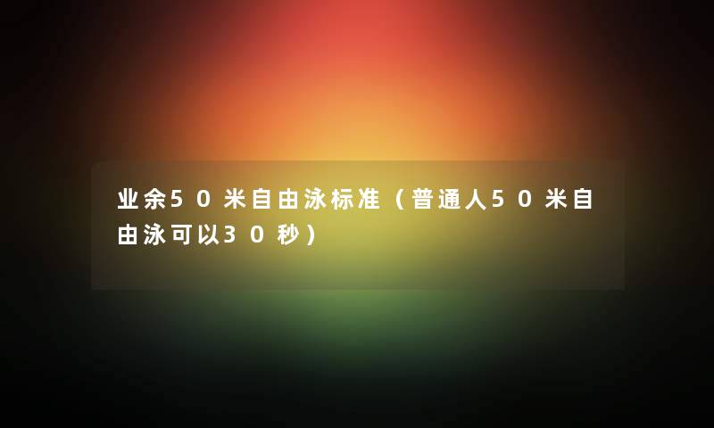 业余50米自由泳标准（普通人50米自由泳可以30秒）