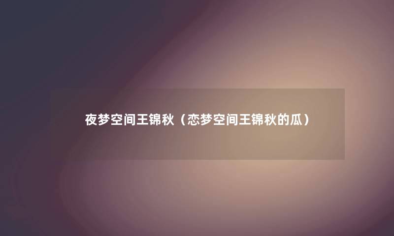 夜梦空间王锦秋（恋梦空间王锦秋的瓜）