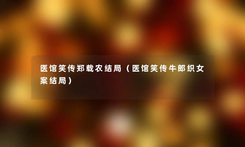 医馆笑传郑载农结局（医馆笑传牛郎织女案结局）