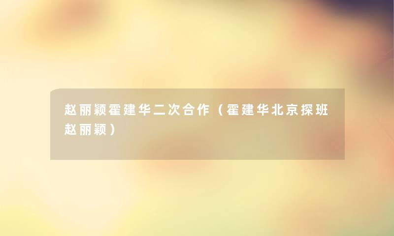 赵丽颖霍建华二次合作（霍建华北京探班赵丽颖）