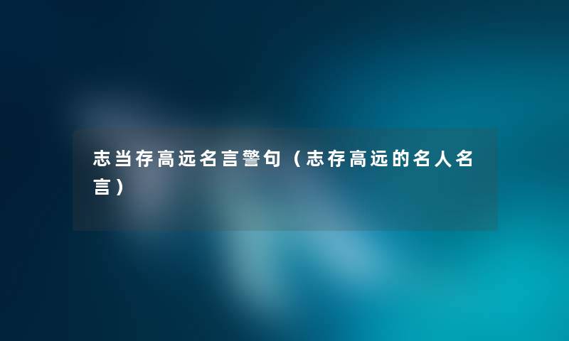 志当存高远名言警句（志存高远的名人名言）