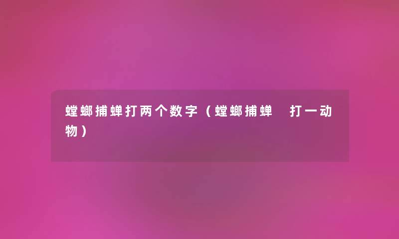 螳螂捕蝉打两个数字（螳螂捕蝉 打一动物）