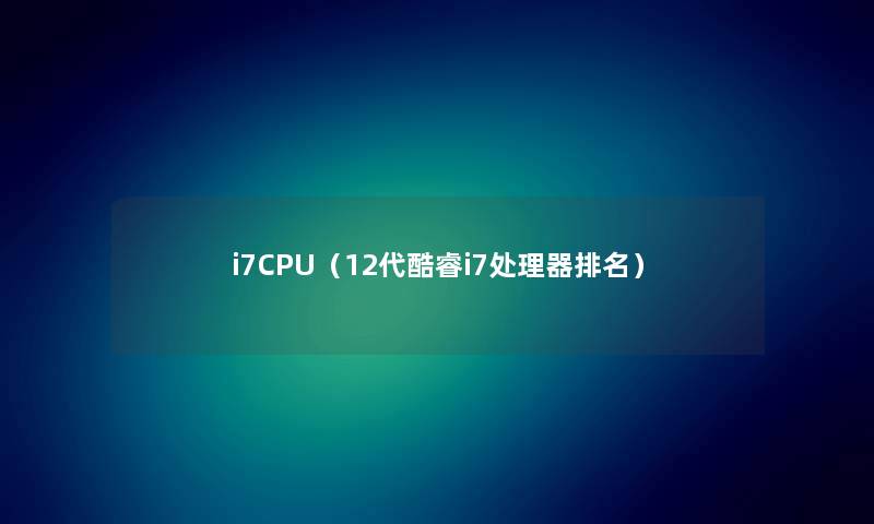 i7CPU（12代酷睿i7处理器推荐）