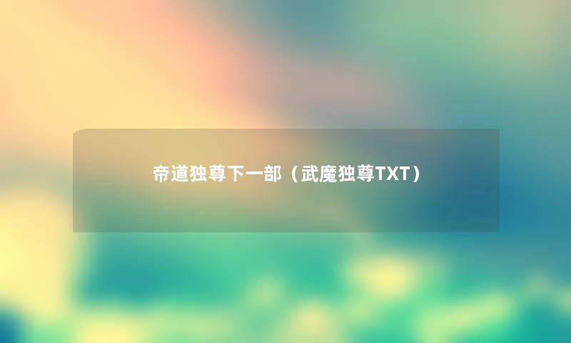 帝道独尊下一部(武魔独尊TXT) 帝道独尊下一部(武魔独尊TXT)