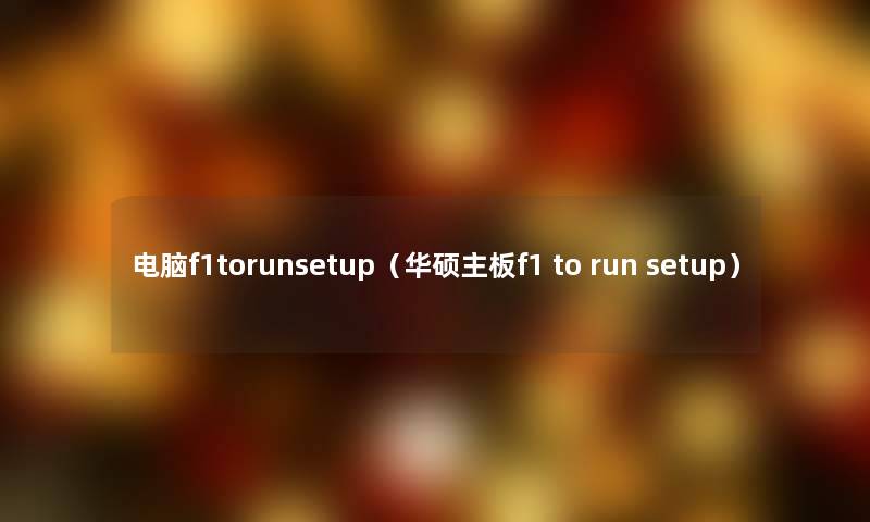 电脑f1torunsetup(华硕主板f1 to run setup) 电脑f1torunsetup(华硕主板f1 to run setup)