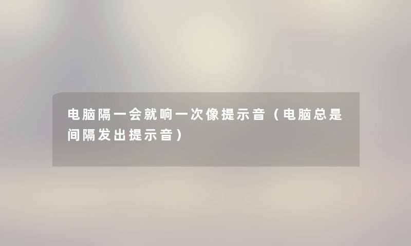 电脑隔一会就响一次像提示音（电脑总是间隔发出提示音）