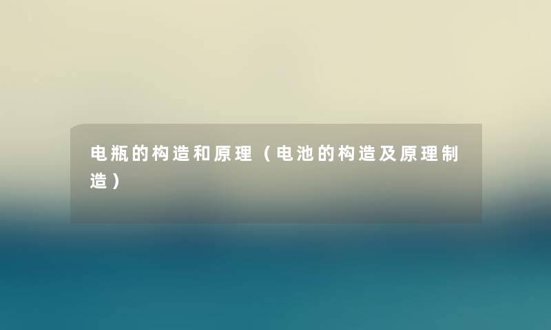 电瓶的构造和原理（电池的构造及原理制造）