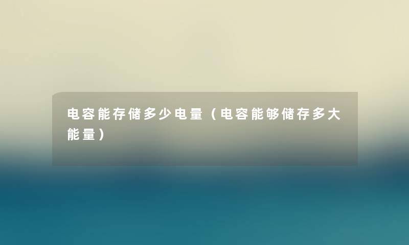 电容能存储多少电量（电容能够储存多大能量）