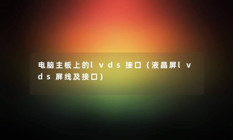 电脑主板上的lvds接口（液晶屏lvds屏线及接口）