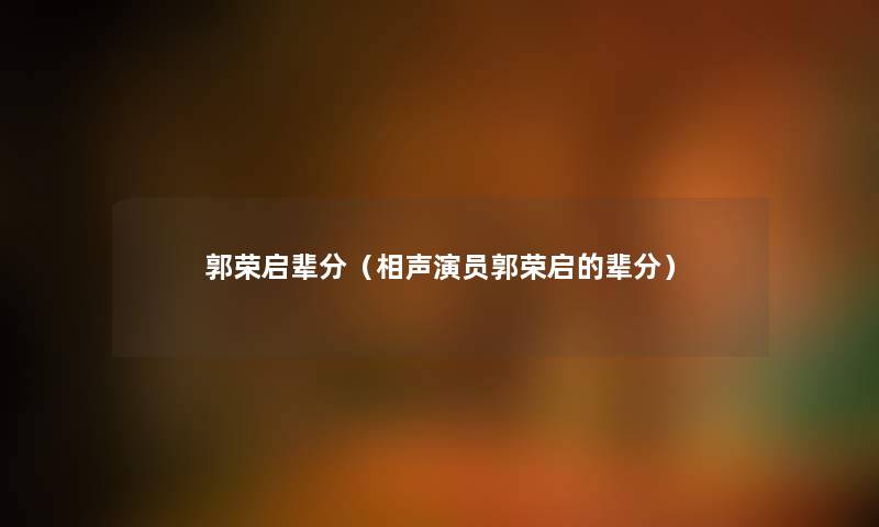 郭荣启辈分(相声演员郭荣启的辈分) 郭荣启辈分(相声演员郭荣启的辈分)