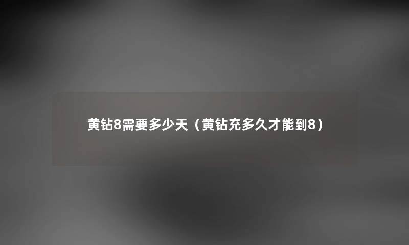 黄钻8需要多少天(黄钻充多久才能到8) 黄钻8需要多少天(黄钻充多久才能到8)