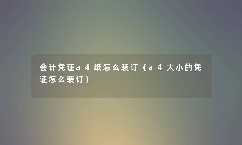 会计凭证a4纸怎么装订(a4大小的凭证怎么装订) 会计凭证a4纸怎么装订(a4大小的凭证怎么装订)