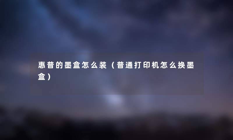 惠普的墨盒怎么装(普通打印机怎么换墨盒) 惠普的墨盒怎么装(普通打印机怎么换墨盒)