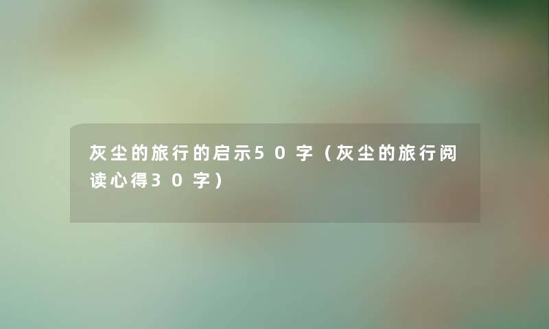 灰尘的旅行的启示50字(灰尘的旅行阅读心得30字) 灰尘的旅行的启示50字(灰尘的旅行阅读心得30字)
