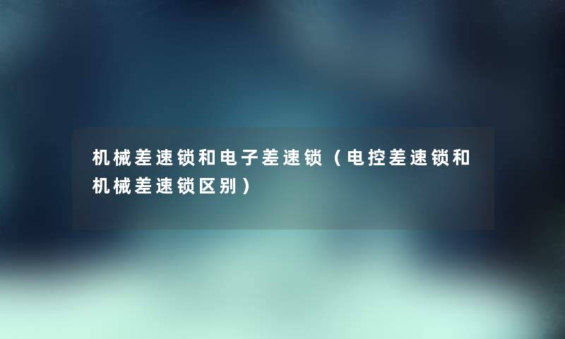机械差速锁和电子差速锁（电控差速锁和机械差速锁区别）