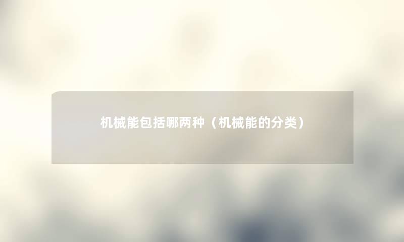 机械能包括哪两种(机械能的分类) 机械能包括哪两种(机械能的分类)