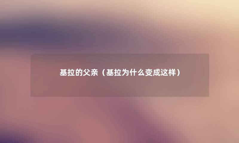 基拉的父亲(基拉为什么变成这样) 基拉的父亲(基拉为什么变成这样)