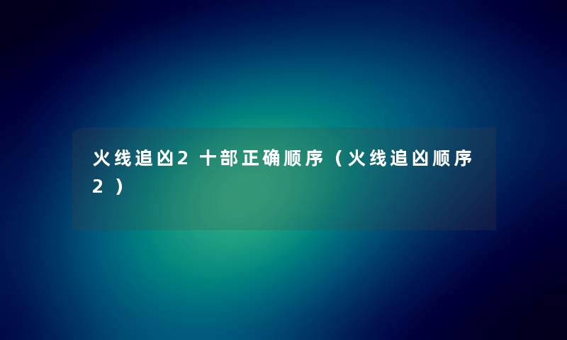 火线追凶2十部正确顺序(火线追凶顺序2) 火线追凶2十部正确顺序(火线追凶顺序2)