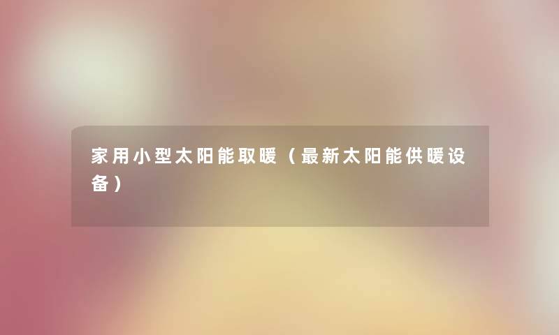 家用小型太阳能取暖(新太阳能供暖设备) 家用小型太阳能取暖(新太阳能供暖设备)