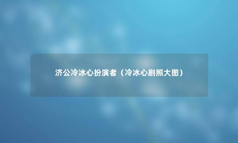 济公冷冰心扮演者(冷冰心剧照大图) 济公冷冰心扮演者(冷冰心剧照大图)